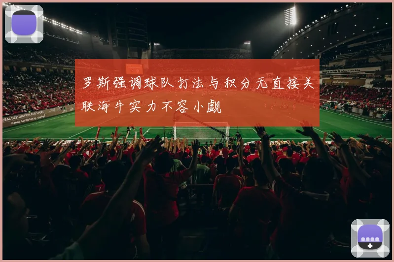罗斯强调球队打法与积分无直接关联海牛实力不容小觑