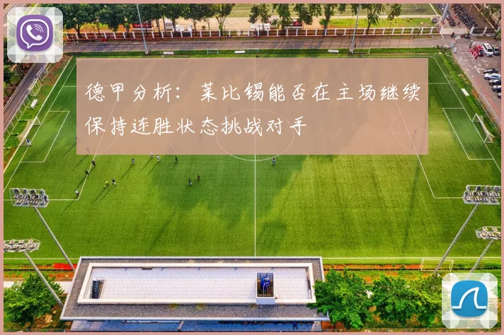 德甲分析：莱比锡能否在主场继续保持连胜状态挑战对手