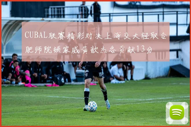 CUBAL联赛精彩对决上海交大轻取合肥师院顿家威黄歆杰各贡献13分