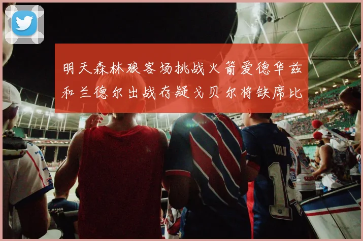明天森林狼客场挑战火箭爱德华兹和兰德尔出战存疑戈贝尔将缺席比赛