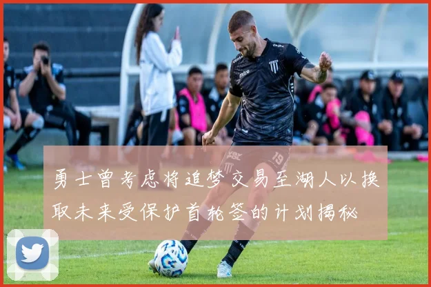 勇士曾考虑将追梦交易至湖人以换取未来受保护首轮签的计划揭秘