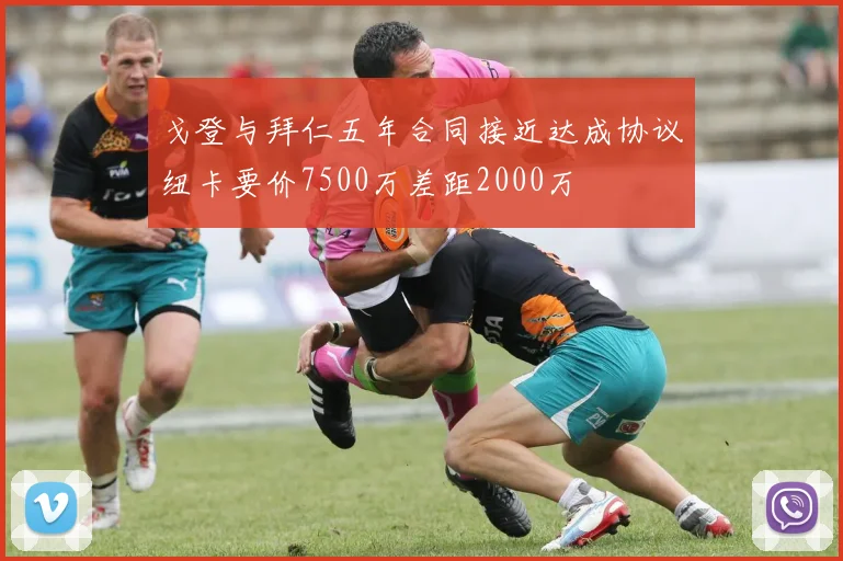 戈登与拜仁五年合同接近达成协议纽卡要价7500万差距2000万
