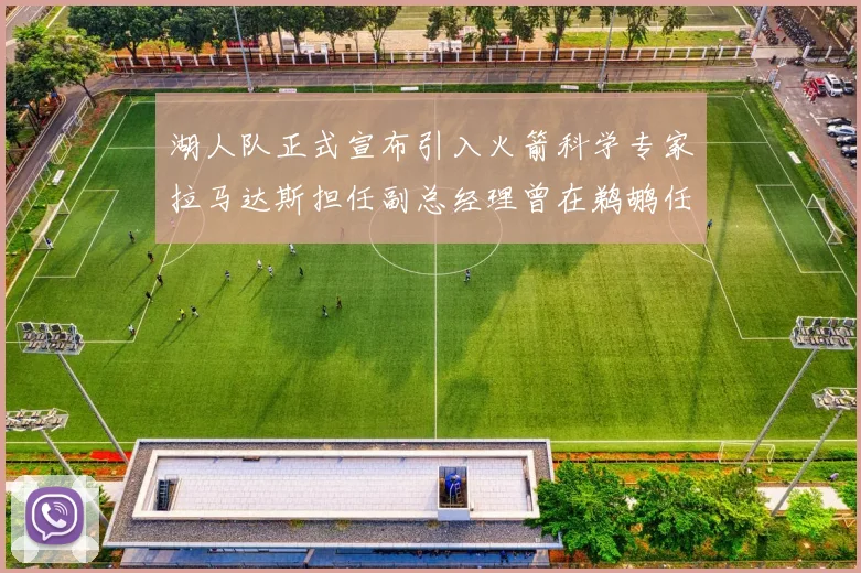 湖人队正式宣布引入火箭科学专家拉马达斯担任副总经理曾在鹈鹕任职