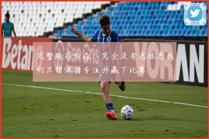 完整版布伦森：完全没考虑休息我们只想保持专注并赢下比赛
